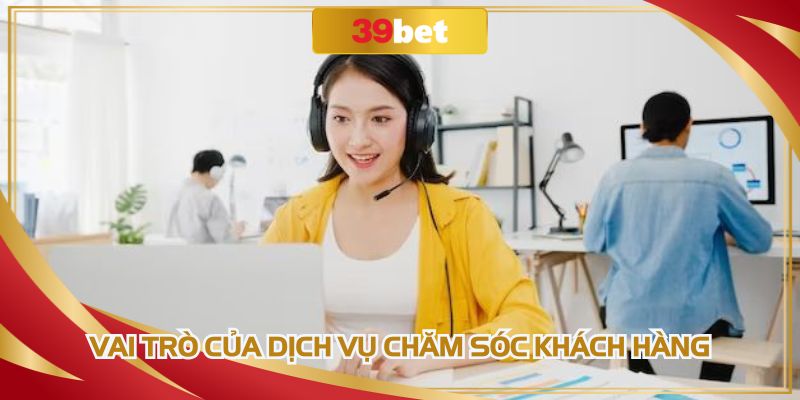 Chăm sóc khách hàng đóng vai trò trong việc xây dựng nhà cái