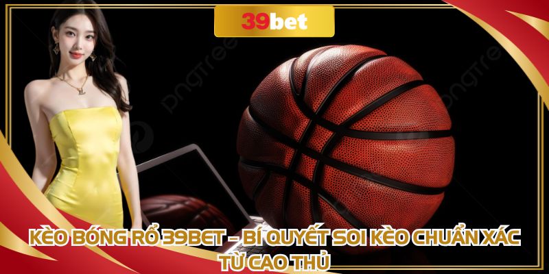 Kèo Bóng Rổ 39BET: Bí Quyết Soi Kèo Chuẩn Xác Từ Cao Thủ