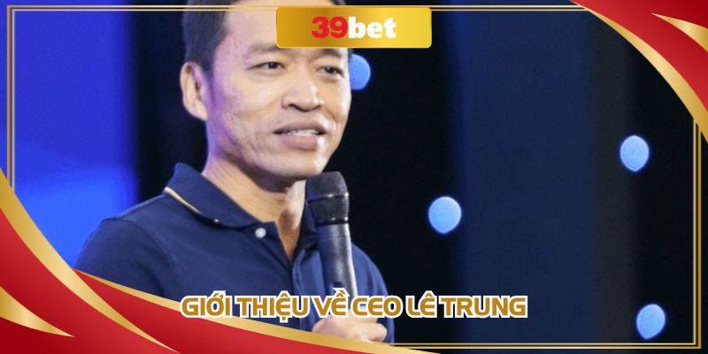 Thông tin sơ nét về CEO Lê Trung