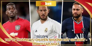 Top 10 Thương Vụ Chuyển Nhượng Đắt Giá Nhất 39BET Cập Nhật